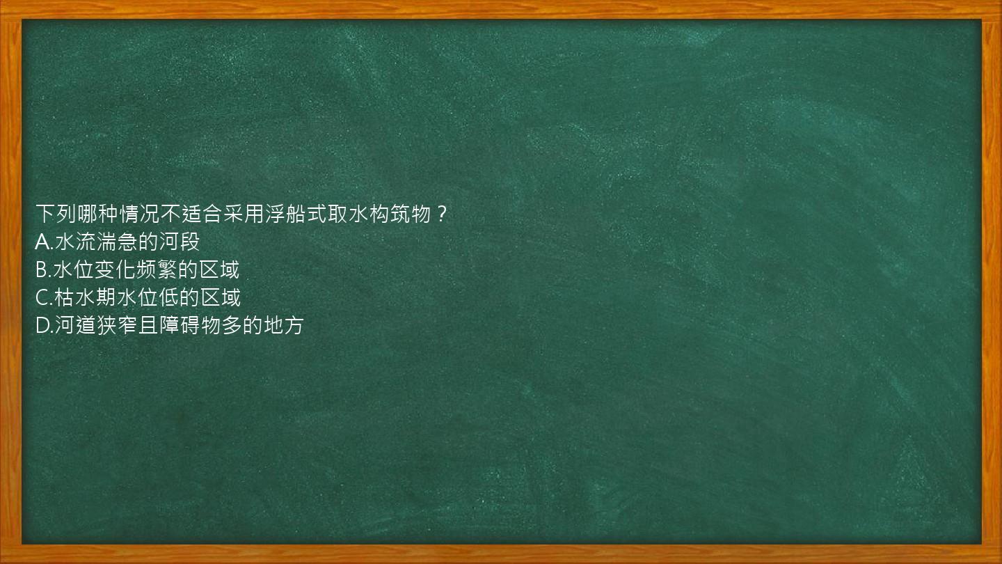 下列哪种情况不适合采用浮船式取水构筑物？