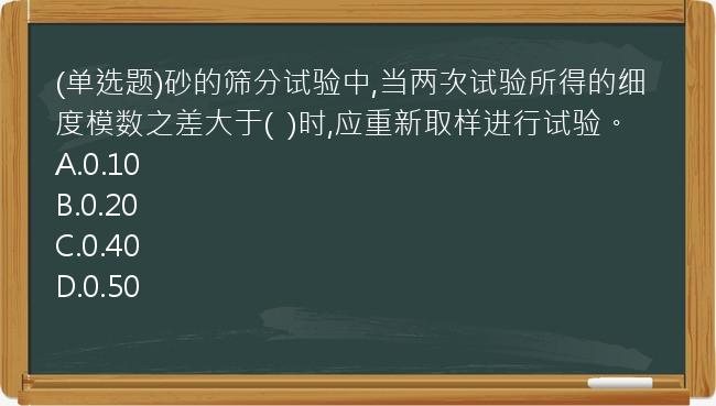 (单选题)砂的筛分试验中,当两次试验所得的细度模数之差大于(