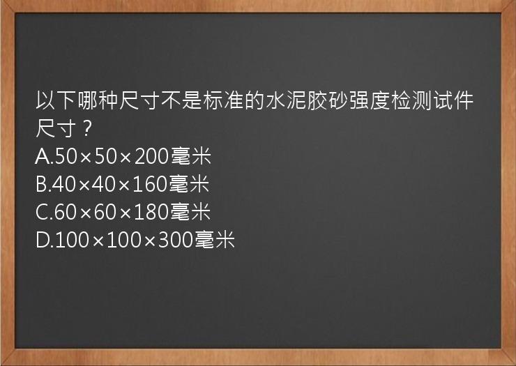 以下哪种尺寸不是标准的水泥胶砂强度检测试件尺寸？