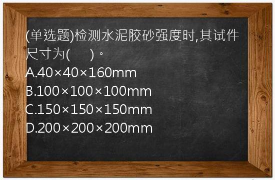 (单选题)检测水泥胶砂强度时,其试件尺寸为(