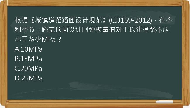 根据《城镇道路路面设计规范》(CJJ169-2012)，在不利季节，路基顶面设计回弹模量值对于拟建道路不应小于多少MPa？