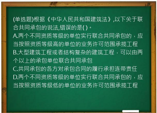 (单选题)根据《中华人民共和国建筑法》,以下关于联合共同承包的说法,错误的是(