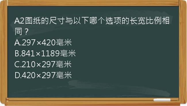 A2图纸的尺寸与以下哪个选项的长宽比例相同？