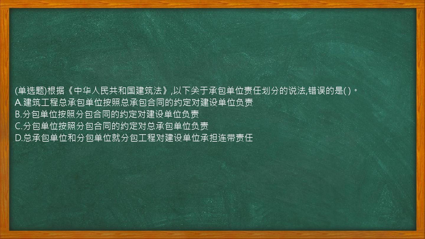 (单选题)根据《中华人民共和国建筑法》,以下关于承包单位责任划分的说法,错误的是(