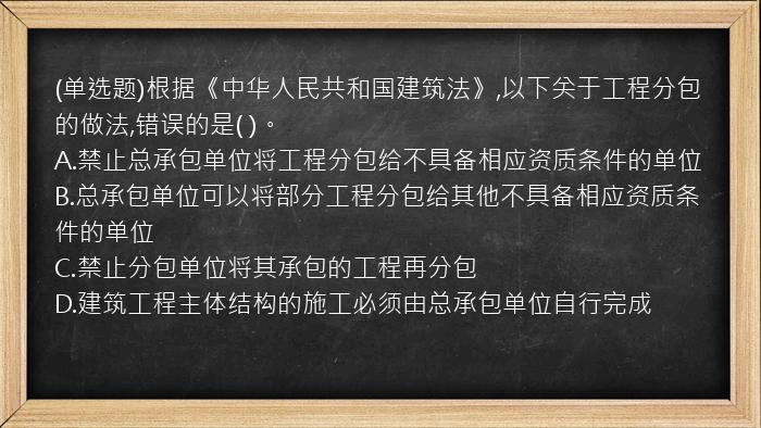 (单选题)根据《中华人民共和国建筑法》,以下关于工程分包的做法,错误的是(