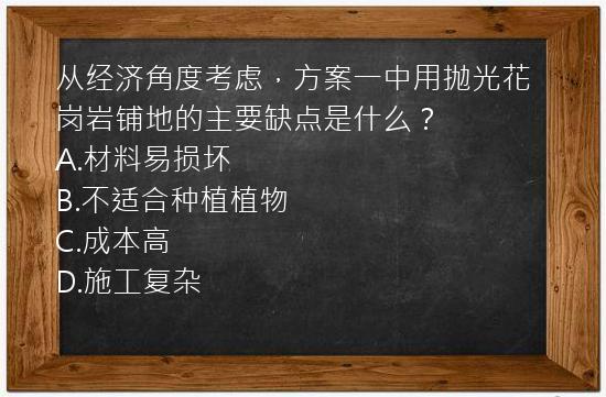 从经济角度考虑，方案一中用抛光花岗岩铺地的主要缺点是什么？