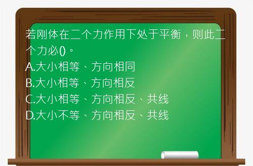 若刚体在二个力作用下处于平衡，则此二个力必()。