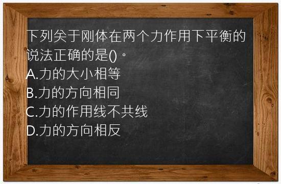 下列关于刚体在两个力作用下平衡的说法正确的是()。