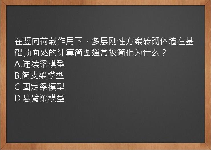 在竖向荷载作用下，多层刚性方案砖砌体墙在基础顶面处的计算简图通常被简化为什么？