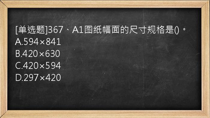 [单选题]367、A1图纸幅面的尺寸规格是()。