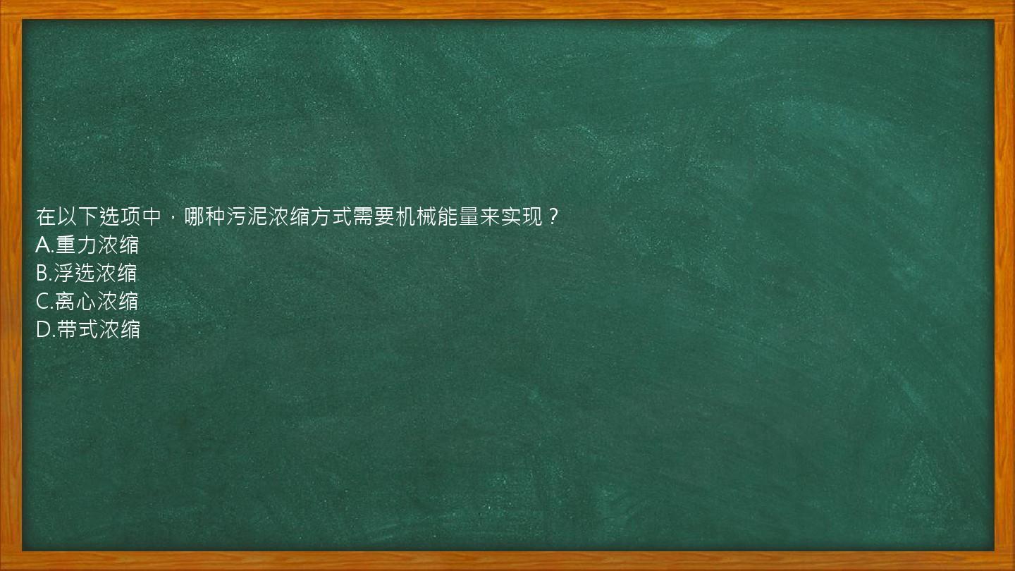 在以下选项中，哪种污泥浓缩方式需要机械能量来实现？