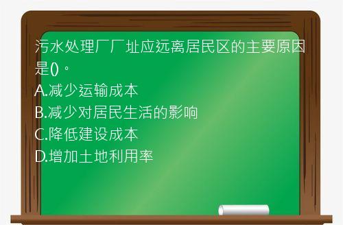 污水处理厂厂址应远离居民区的主要原因是()。