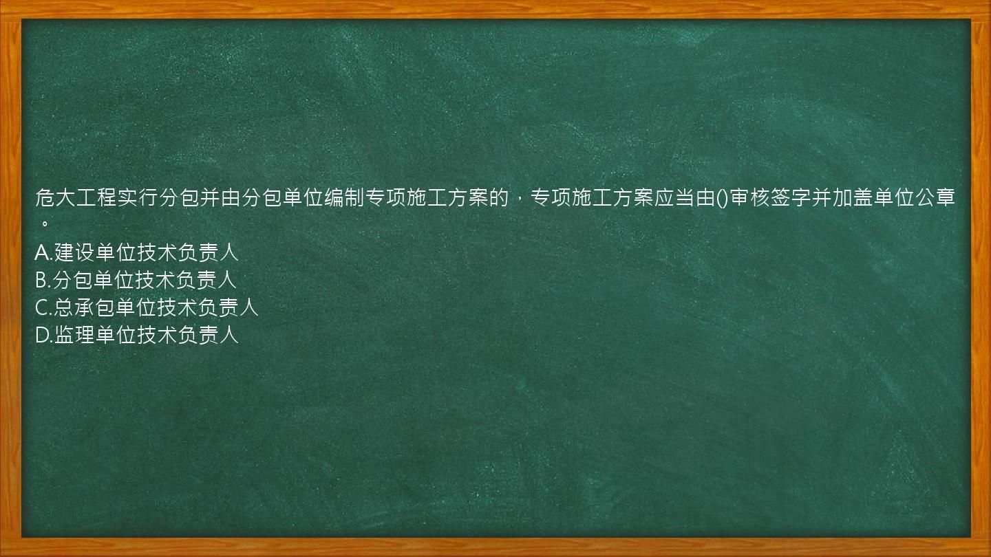 危大工程实行分包并由分包单位编制专项施工方案的，专项施工方案应当由()审核签字并加盖单位公章。