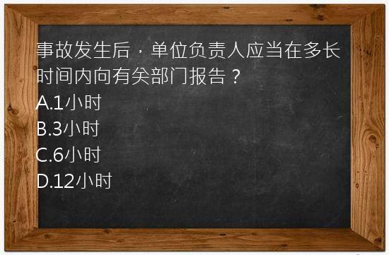 事故发生后，单位负责人应当在多长时间内向有关部门报告？