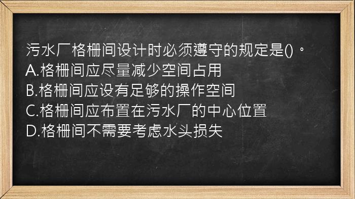 污水厂格栅间设计时必须遵守的规定是()。