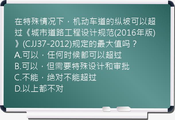 在特殊情况下，机动车道的纵坡可以超过《城市道路工程设计规范(2016年版)》(CJJ37-2012)规定的最大值吗？