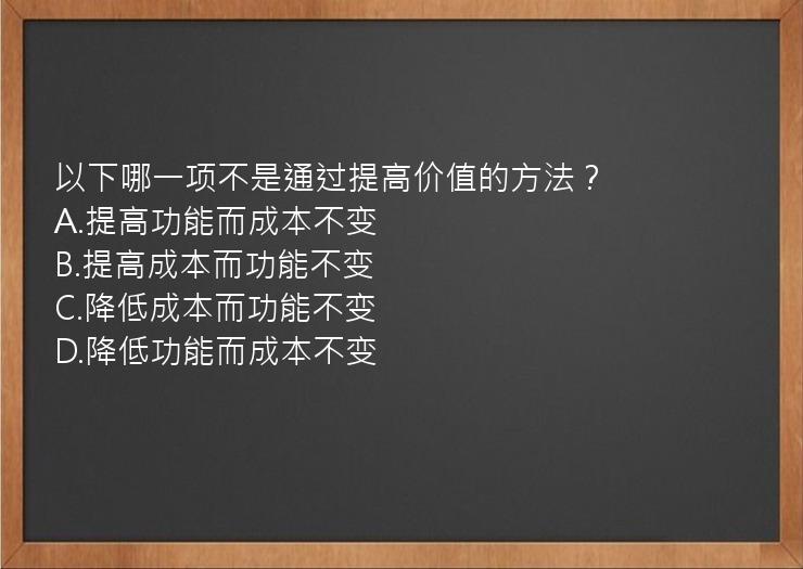 以下哪一项不是通过提高价值的方法？