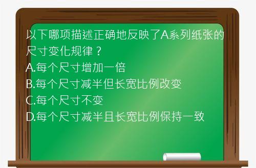 以下哪项描述正确地反映了A系列纸张的尺寸变化规律？