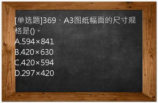 [单选题]369、A3图纸幅面的尺寸规格是()。