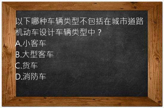 以下哪种车辆类型不包括在城市道路机动车设计车辆类型中？