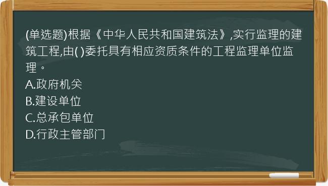 (单选题)根据《中华人民共和国建筑法》,实行监理的建筑工程,由(