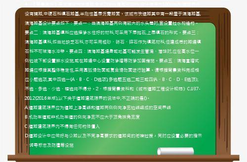 4、【背景资料】某沿海城市快速路,全长20km,道路宽18m,设计速度为100km/h,道路两侧设有辅路,中硬石料填石路基,半刚性基层沥青路面。该城市快速路其中有一段屋于滨海路基,滨海路基设计要点如下：要点一：当滨海路基两侧有较大的水头差时,宜设置过水构造物。要点二：滨海路基填料应选择渗水性好的材料,可采用下层抛石,上层填石的形式。要点三：滨海路基填料,如当地缺乏石料,亦可采用粗砂、砾石、碎石作为填筑材料,但建成后的路堤填石料不可被海水冲移。要点四：滨海路基堤身或地基可能发生管涌、潜蚀时,应在高水位一侧边坡下部设置排水设施,或在路堤中心设置防渗墙等防渗加固措施。要点五：滨海直墙式路堤应根据其整体稳定性,采用圆弧滑动面或复合滑动面进行验算。请根据背景资料完成相应小题选项,其中四选一(A、B、C、D选项),多选题五选二或三或四(A、B、C、D、E选顶);不选、多选、少选、错选均不得分。2、根据背景资料和《城市道路工程设计规范》CJJ37-2012(2016年版),以下关于道路建筑限界的说法中,不正确的是()。