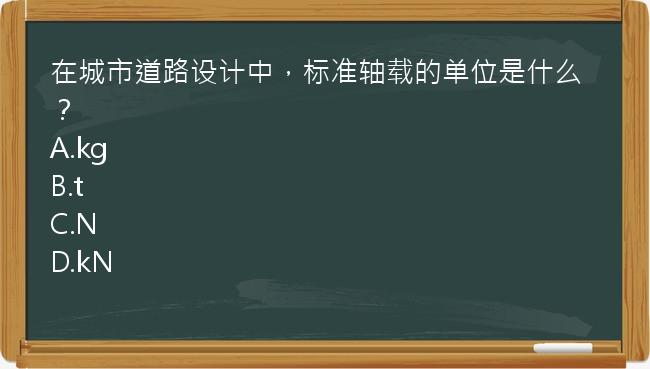 在城市道路设计中，标准轴载的单位是什么？