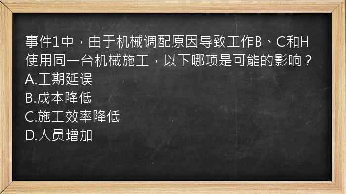 事件1中，由于机械调配原因导致工作B、C和H使用同一台机械施工，以下哪项是可能的影响？