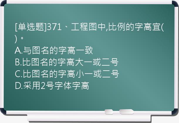 [单选题]371、工程图中,比例的字高宜()。