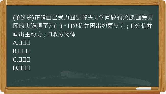 (单选题)正确画出受力图是解决力学问题的关键,画受力图的步骤顺序为(