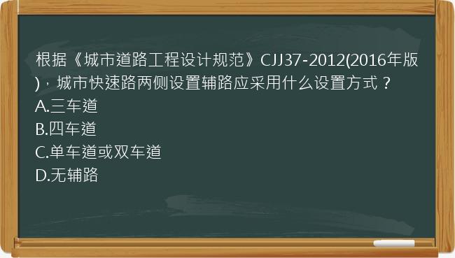 根据《城市道路工程设计规范》CJJ37-2012(2016年版)，城市快速路两侧设置辅路应采用什么设置方式？