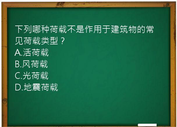 下列哪种荷载不是作用于建筑物的常见荷载类型？