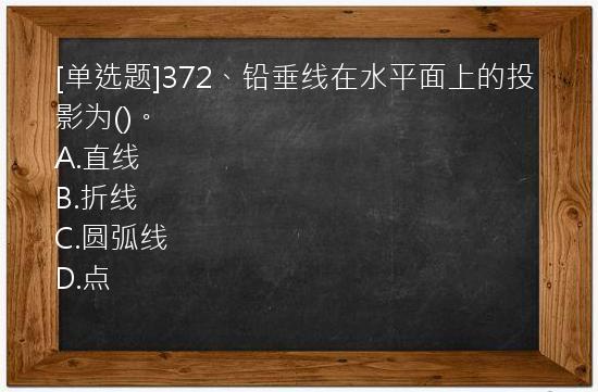 [单选题]372、铅垂线在水平面上的投影为()。