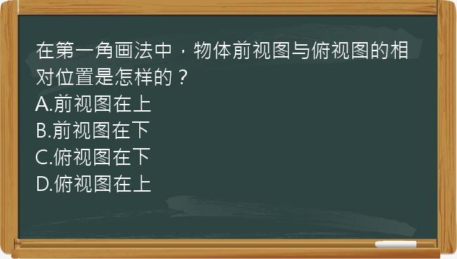 在第一角画法中，物体前视图与俯视图的相对位置是怎样的？