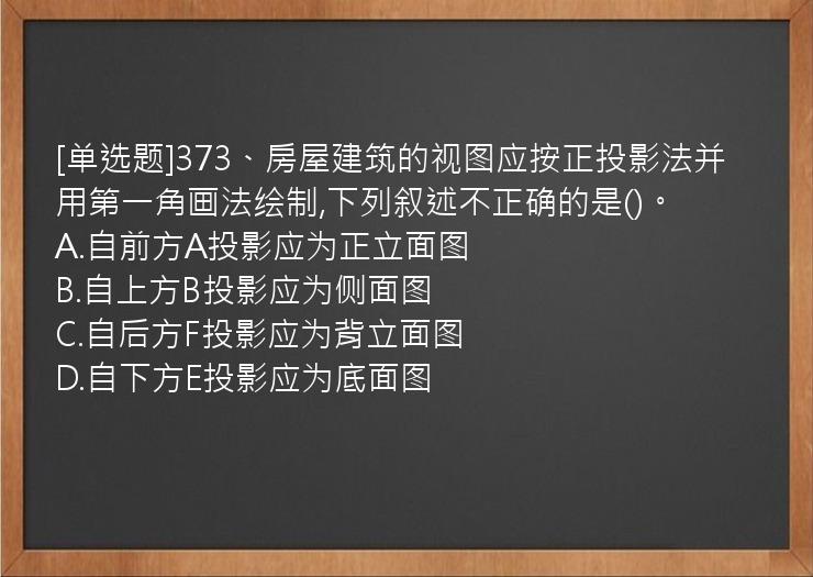 [单选题]373、房屋建筑的视图应按正投影法并用第一角画法绘制,下列叙述不正确的是()。