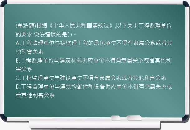 (单选题)根据《中华人民共和国建筑法》,以下关于工程监理单位的要求,说法错误的是(