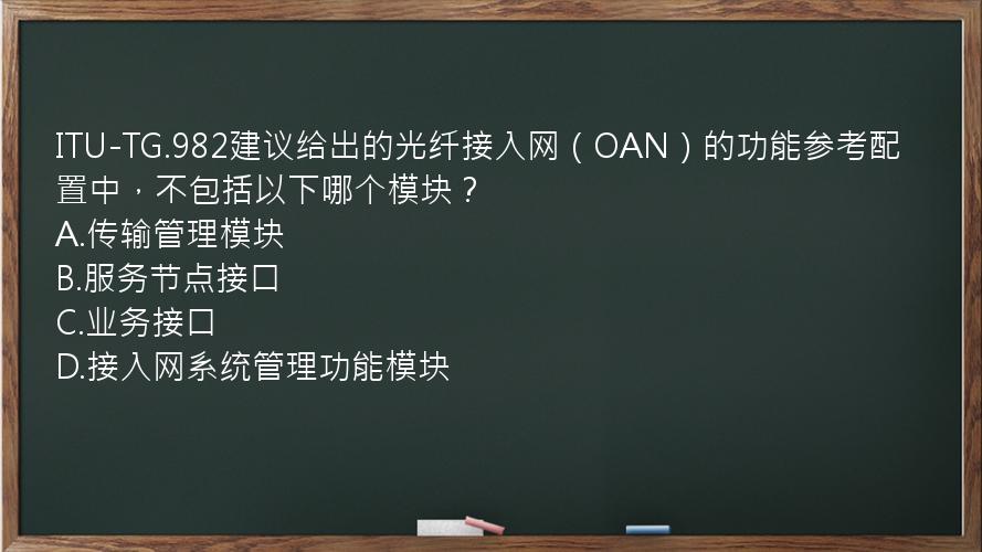 ITU-TG.982建议给出的光纤接入网（OAN）的功能参考配置中，不包括以下哪个模块？