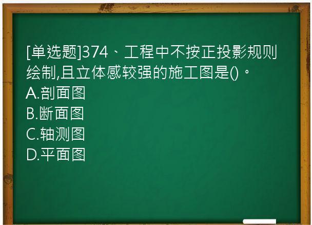 [单选题]374、工程中不按正投影规则绘制,且立体感较强的施工图是()。