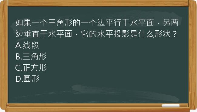 如果一个三角形的一个边平行于水平面，另两边垂直于水平面，它的水平投影是什么形状？