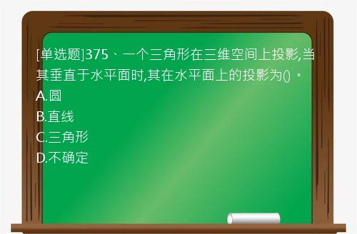 [单选题]375、一个三角形在三维空间上投影,当其垂直于水平面时,其在水平面上的投影为()。