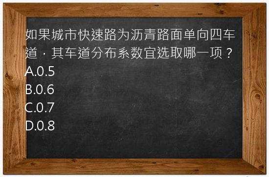 如果城市快速路为沥青路面单向四车道，其车道分布系数宜选取哪一项？