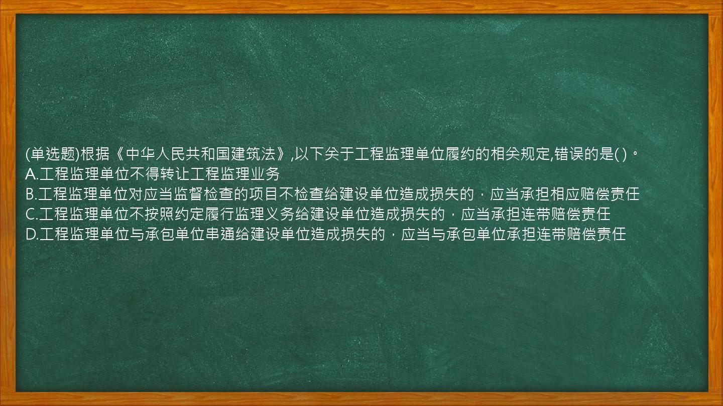 (单选题)根据《中华人民共和国建筑法》,以下关于工程监理单位履约的相关规定,错误的是(