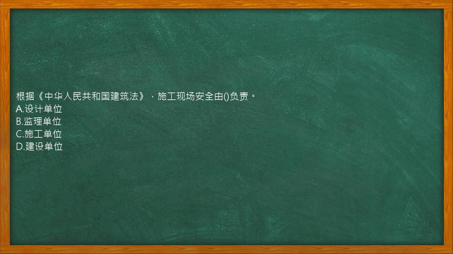 根据《中华人民共和国建筑法》，施工现场安全由()负责。