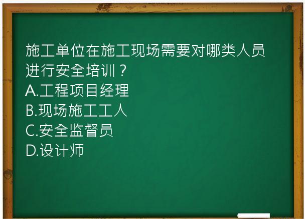 施工单位在施工现场需要对哪类人员进行安全培训？