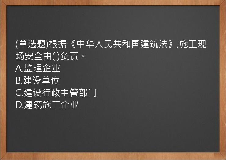 (单选题)根据《中华人民共和国建筑法》,施工现场安全由(