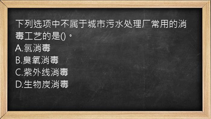 下列选项中不属于城市污水处理厂常用的消毒工艺的是()。