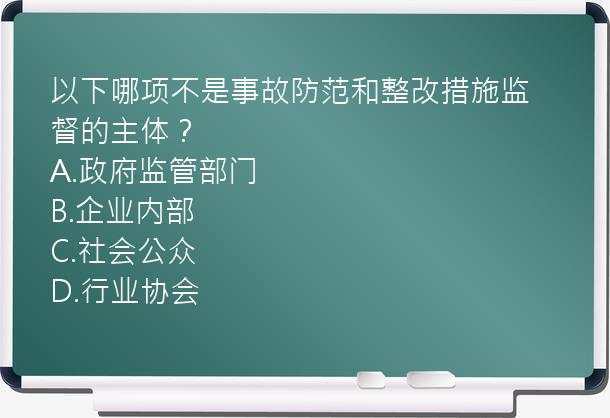 以下哪项不是事故防范和整改措施监督的主体？