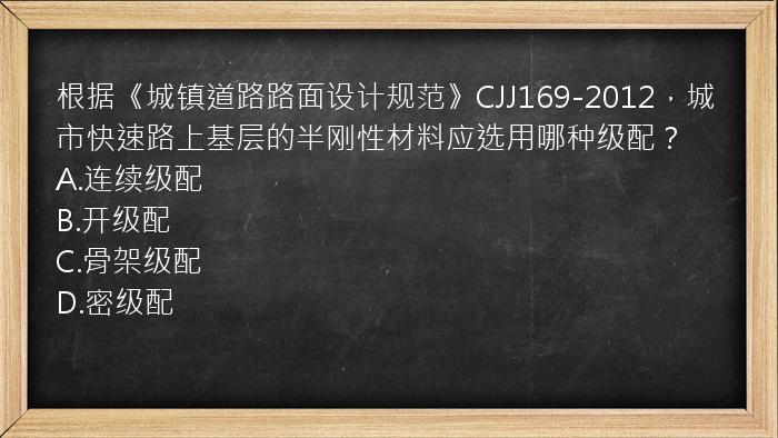 根据《城镇道路路面设计规范》CJJ169-2012，城市快速路上基层的半刚性材料应选用哪种级配？