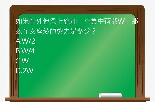 如果在外伸梁上施加一个集中荷载W，那么在支座处的剪力是多少？