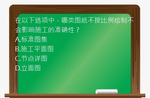 在以下选项中，哪类图纸不按比例绘制不会影响施工的准确性？